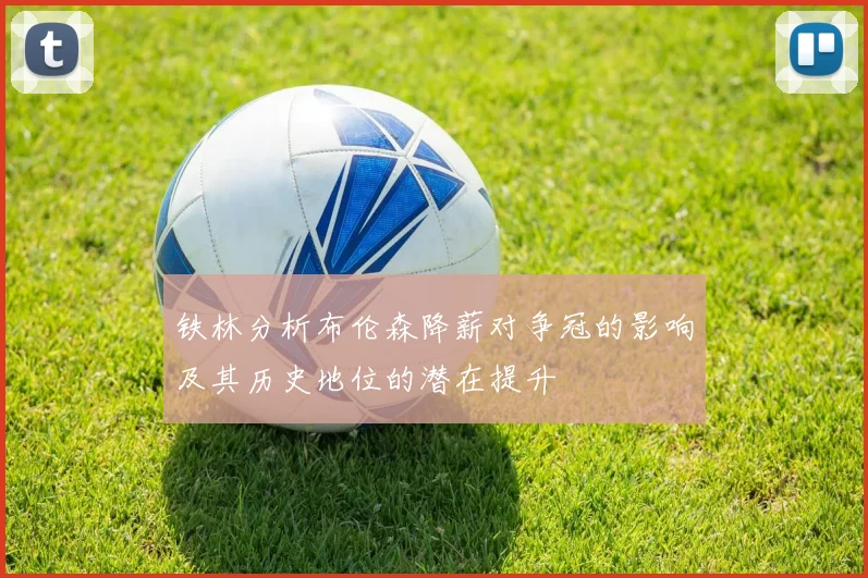 铁林分析布伦森降薪对争冠的影响及其历史地位的潜在提升
