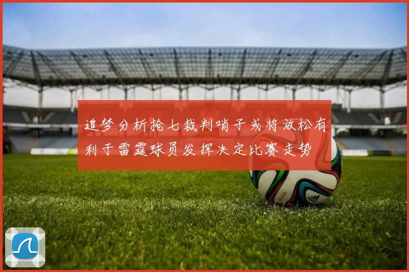 追梦分析抢七裁判哨子或将放松有利于雷霆球员发挥决定比赛走势