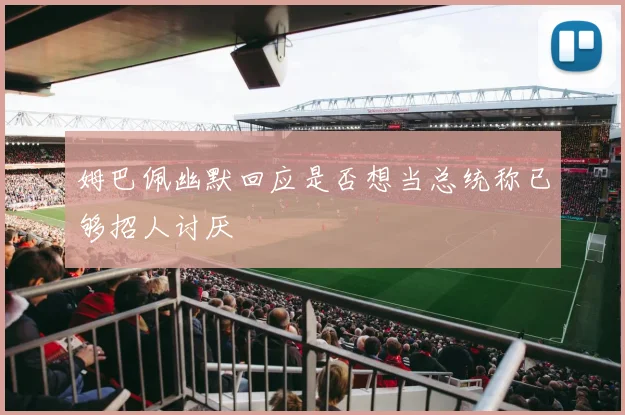 姆巴佩幽默回应是否想当总统称已够招人讨厌