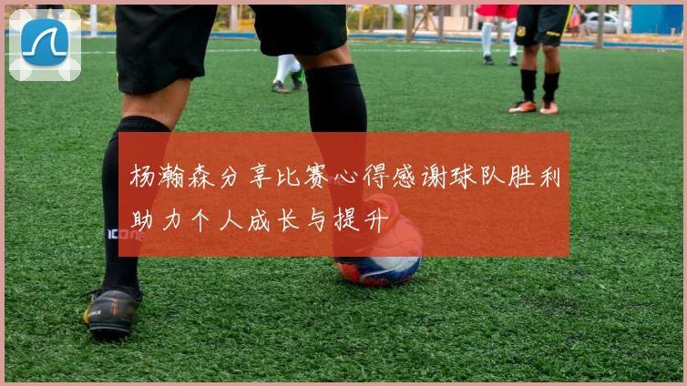 杨瀚森分享比赛心得感谢球队胜利助力个人成长与提升