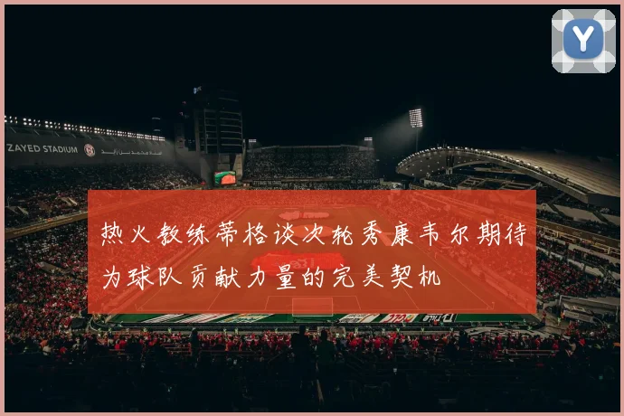 热火教练蒂格谈次轮秀康韦尔期待为球队贡献力量的完美契机