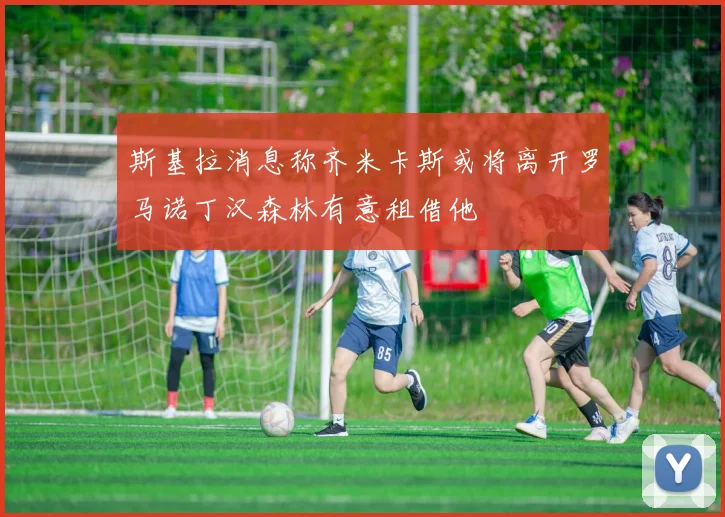 斯基拉消息称齐米卡斯或将离开罗马诺丁汉森林有意租借他