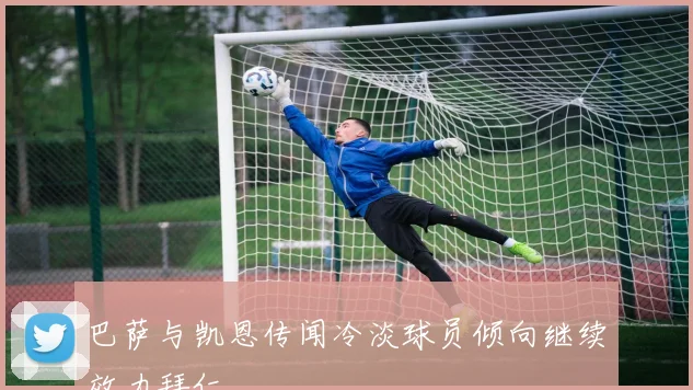 巴萨与凯恩传闻冷淡球员倾向继续效力拜仁