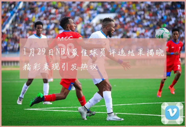 1月29日NBA最佳球员评选结果揭晓精彩表现引发热议