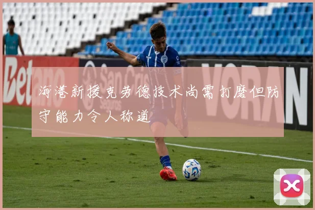海港新援克劳德技术尚需打磨但防守能力令人称道