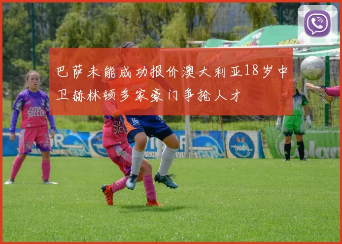 巴萨未能成功报价澳大利亚18岁中卫赫林顿多家豪门争抢人才